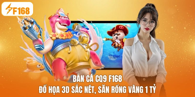 Bắn Cá CQ9 F168 - Đồ Họa 3D Sắc Nét, Săn Rồng Vàng 1 Tỷ