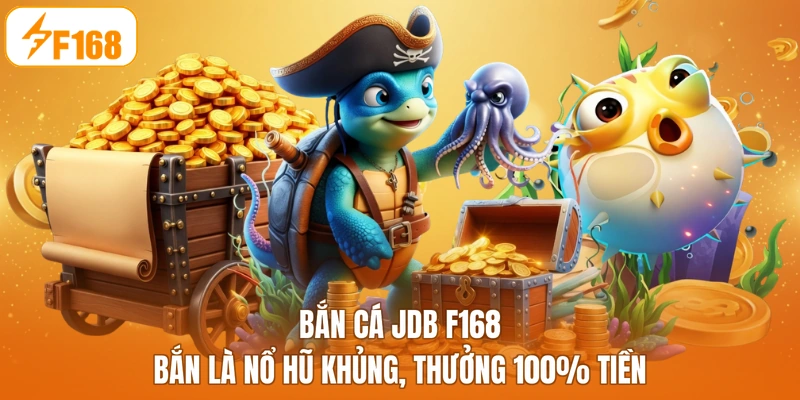 Bắn Cá JDB F168 - Bắn Là Nổ Hũ Khủng, Thưởng 100% Tiền