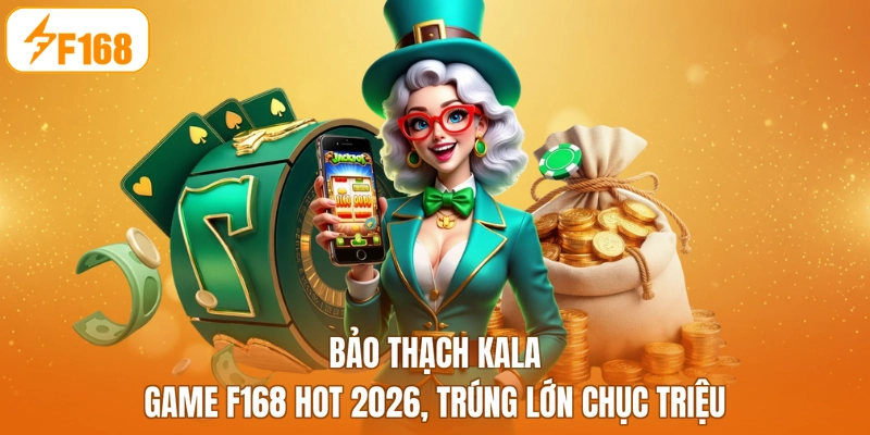 Bảo Thạch Kala - Game F168 Hot 2026, Trúng Lớn Chục Triệu