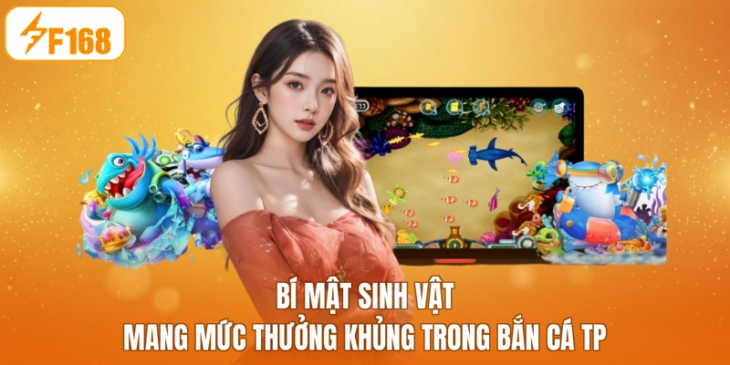 Bí mật sinh vật mang mức thưởng khủng trong bắn cá TP