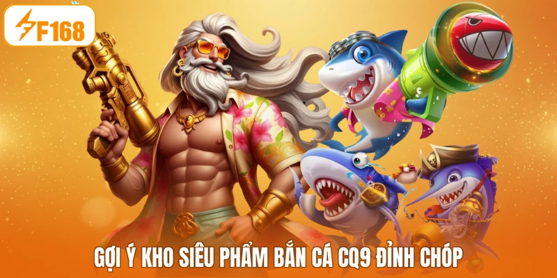 Gợi ý kho siêu phẩm bắn cá CQ9 đỉnh chóp