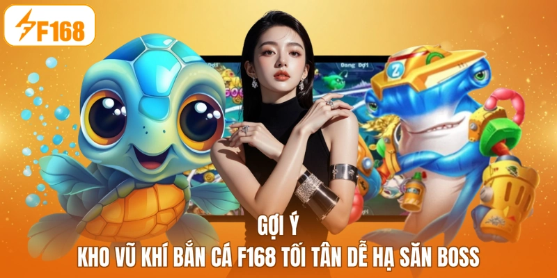 Gợi ý kho vũ khí bắn cá F168 tối tân dễ hạ săn boss