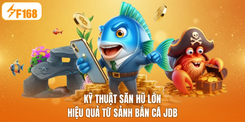 Kỹ thuật săn hũ lớn hiệu quả từ sảnh bắn cá JDB