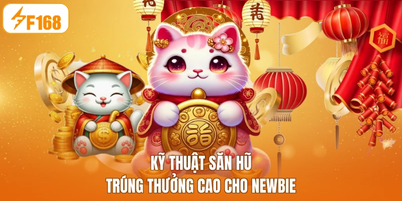 Kỹ thuật săn hũ trúng thưởng cao cho newbie
