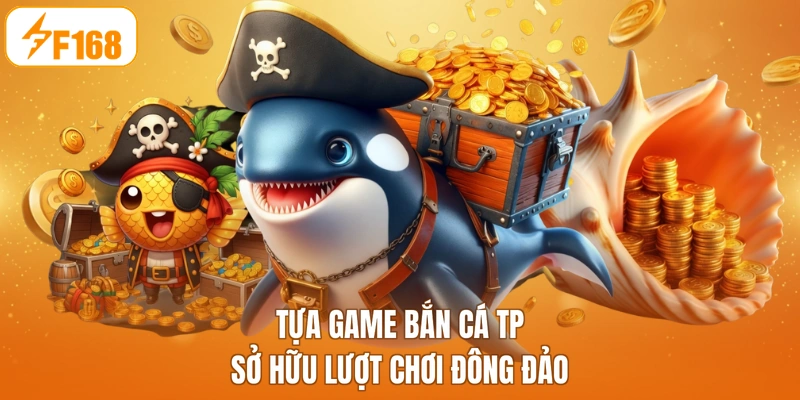Tựa game bắn cá TP sở hữu lượt chơi đông đảo